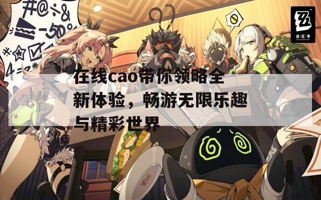 在线cao带你领略全新体验，畅游无限乐趣与精彩世界