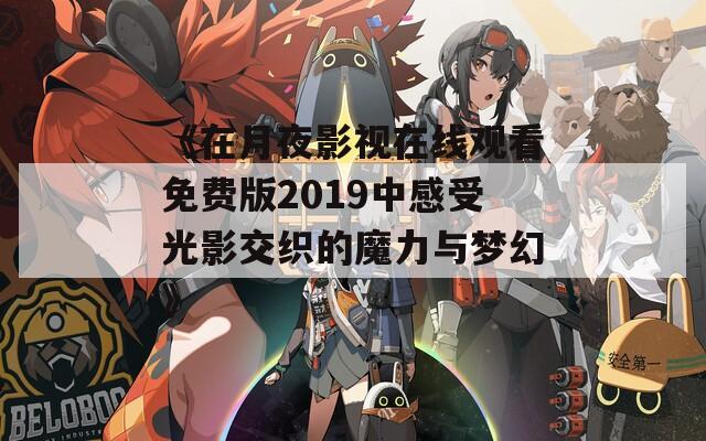 《在月夜影视在线观看免费版2019中感受光影交织的魔力与梦幻》